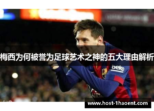 梅西为何被誉为足球艺术之神的五大理由解析