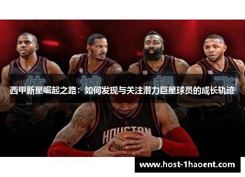 西甲新星崛起之路：如何发现与关注潜力巨星球员的成长轨迹