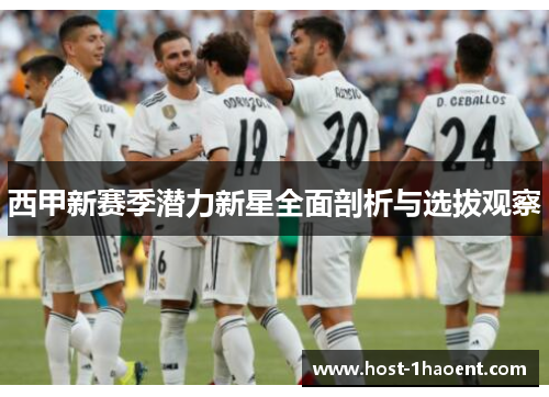 西甲新赛季潜力新星全面剖析与选拔观察