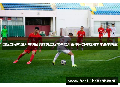国足为何决定大规模征调球员进行集训提升整体实力与应对未来赛事挑战