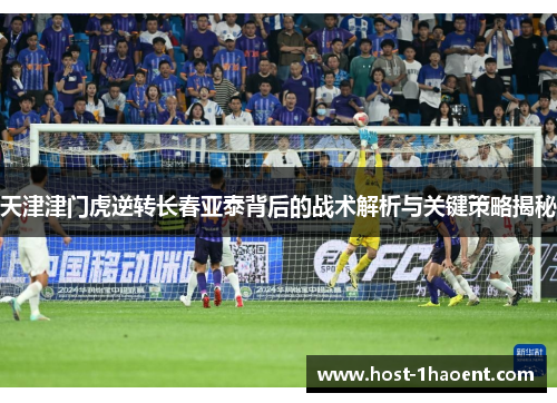 天津津门虎逆转长春亚泰背后的战术解析与关键策略揭秘