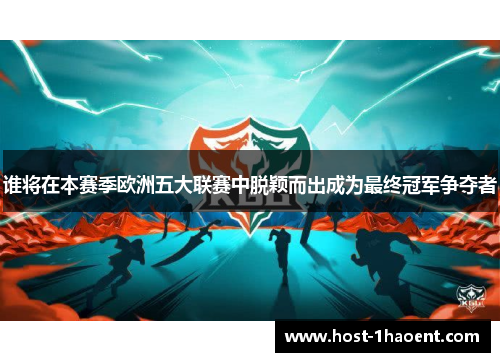 谁将在本赛季欧洲五大联赛中脱颖而出成为最终冠军争夺者