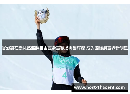谷爱凌在崇礼站连胜自由式滑雪赛场再创辉煌 成为国际滑雪界新明星
