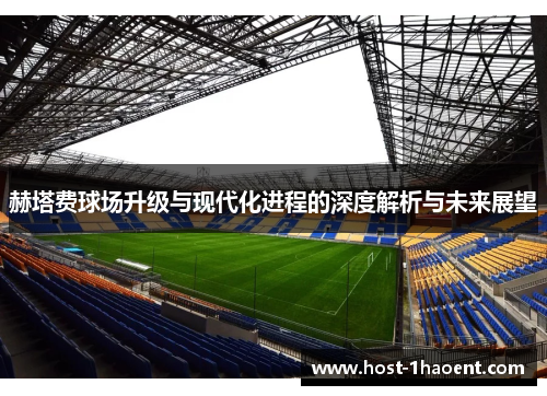 赫塔费球场升级与现代化进程的深度解析与未来展望