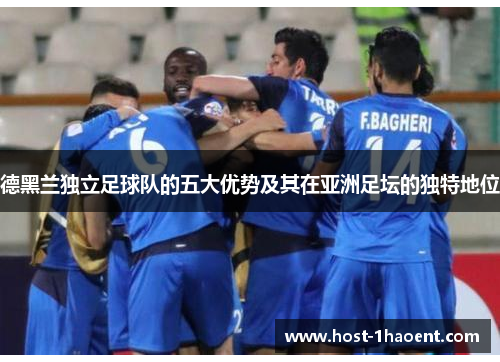 德黑兰独立足球队的五大优势及其在亚洲足坛的独特地位