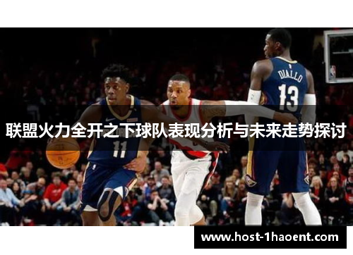 联盟火力全开之下球队表现分析与未来走势探讨