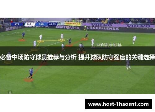 必备中场防守球员推荐与分析 提升球队防守强度的关键选择