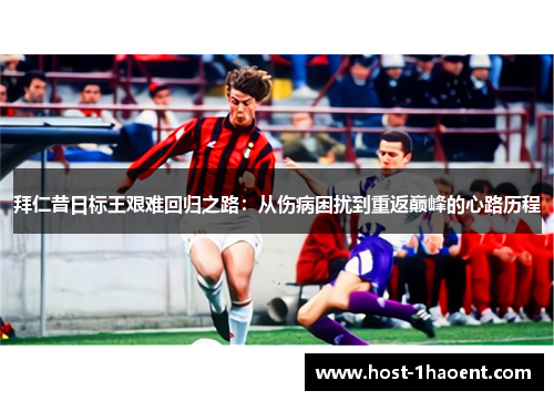 拜仁昔日标王艰难回归之路：从伤病困扰到重返巅峰的心路历程