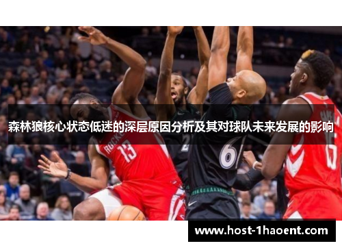 森林狼核心状态低迷的深层原因分析及其对球队未来发展的影响