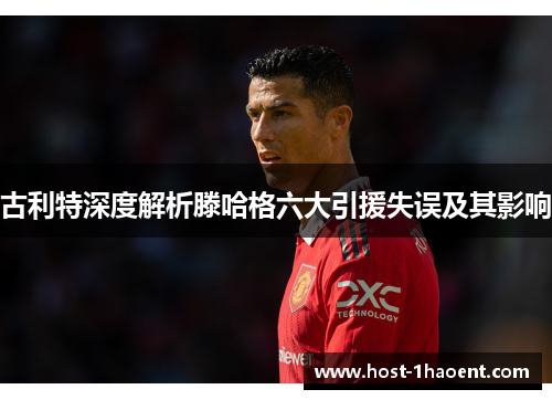 古利特深度解析滕哈格六大引援失误及其影响