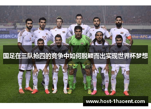国足在三队抢四的竞争中如何脱颖而出实现世界杯梦想