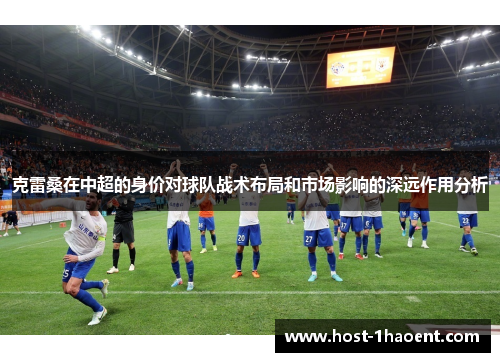 克雷桑在中超的身价对球队战术布局和市场影响的深远作用分析