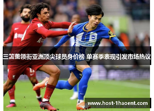 三笘薰领衔亚洲顶尖球员身价榜 单赛季表现引发市场热议