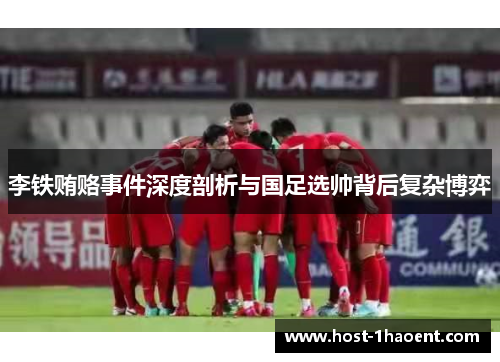 李铁贿赂事件深度剖析与国足选帅背后复杂博弈