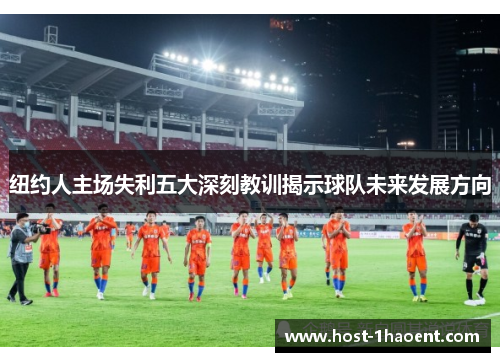 纽约人主场失利五大深刻教训揭示球队未来发展方向