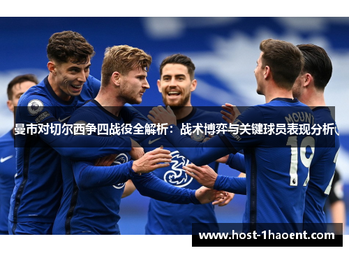 曼市对切尔西争四战役全解析：战术博弈与关键球员表现分析