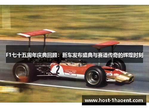 F1七十五周年庆典回顾：新车发布盛典与赛道传奇的辉煌时刻