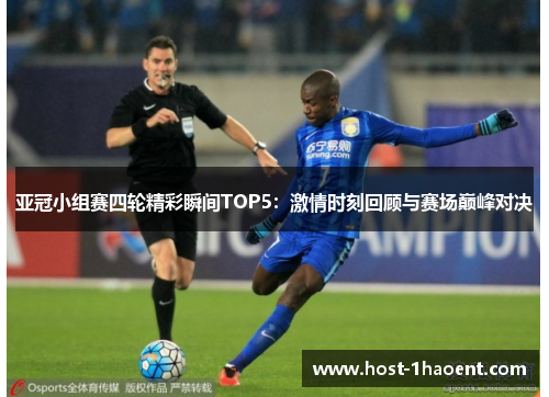 亚冠小组赛四轮精彩瞬间TOP5：激情时刻回顾与赛场巅峰对决