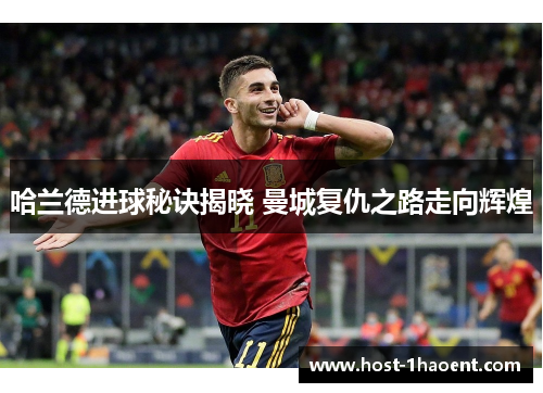 哈兰德进球秘诀揭晓 曼城复仇之路走向辉煌
