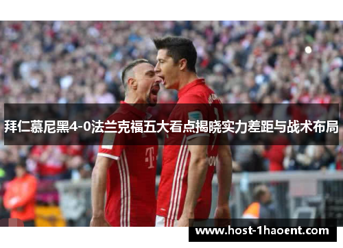 拜仁慕尼黑4-0法兰克福五大看点揭晓实力差距与战术布局