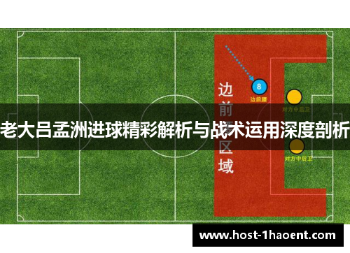 老大吕孟洲进球精彩解析与战术运用深度剖析
