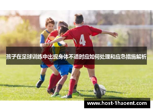 孩子在足球训练中出现身体不适时应如何处理和应急措施解析
