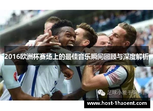 2016欧洲杯赛场上的最佳音乐瞬间回顾与深度解析