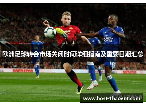 欧洲足球转会市场关闭时间详细指南及重要日期汇总