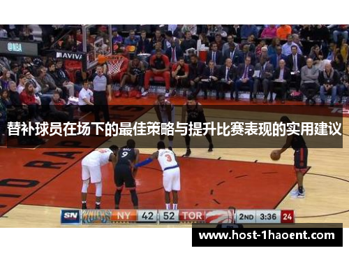 替补球员在场下的最佳策略与提升比赛表现的实用建议