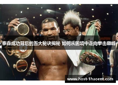 泰森成功背后的五大秘诀揭秘 如何从困境中走向拳击巅峰