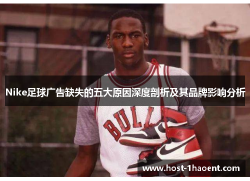 Nike足球广告缺失的五大原因深度剖析及其品牌影响分析