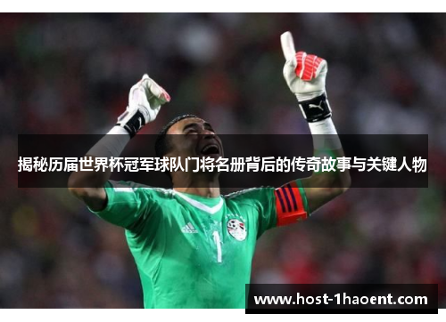 揭秘历届世界杯冠军球队门将名册背后的传奇故事与关键人物