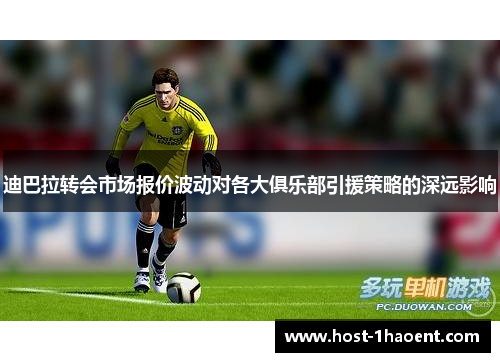 迪巴拉转会市场报价波动对各大俱乐部引援策略的深远影响