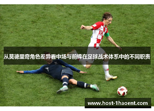 从莫德里奇角色差异看中场与前锋在足球战术体系中的不同职责