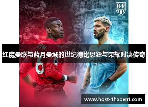 红魔曼联与蓝月曼城的世纪德比恩怨与荣耀对决传奇