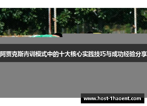 阿贾克斯青训模式中的十大核心实践技巧与成功经验分享