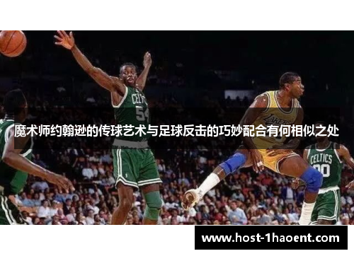 魔术师约翰逊的传球艺术与足球反击的巧妙配合有何相似之处