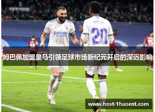姆巴佩加盟皇马引领足球市场新纪元开启的深远影响
