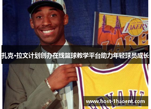 扎克·拉文计划创办在线篮球教学平台助力年轻球员成长