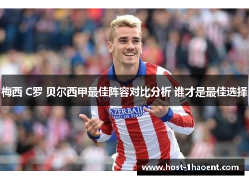 梅西 C罗 贝尔西甲最佳阵容对比分析 谁才是最佳选择