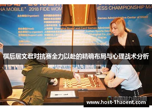 棋后居文君对抗赛全力以赴的精确布局与心理战术分析