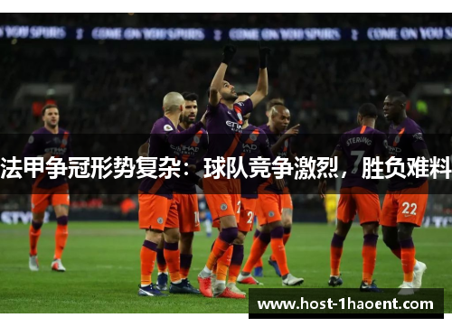 法甲争冠形势复杂：球队竞争激烈，胜负难料