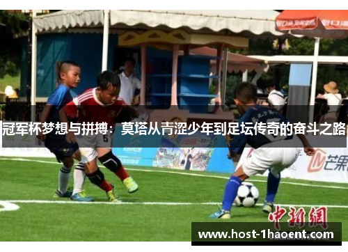 冠军杯梦想与拼搏：莫塔从青涩少年到足坛传奇的奋斗之路