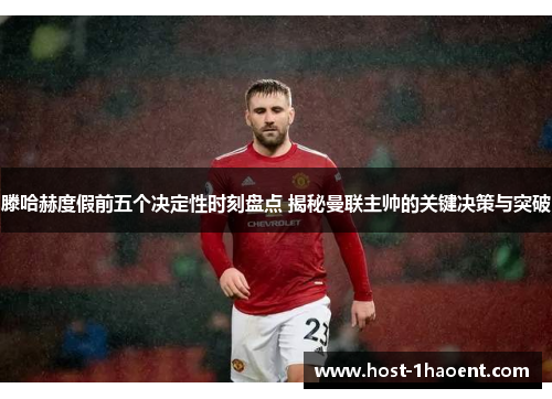 滕哈赫度假前五个决定性时刻盘点 揭秘曼联主帅的关键决策与突破