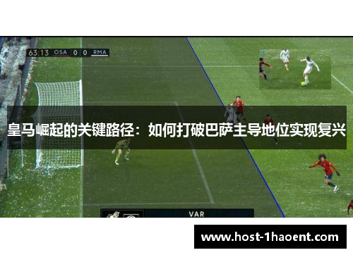 皇马崛起的关键路径：如何打破巴萨主导地位实现复兴