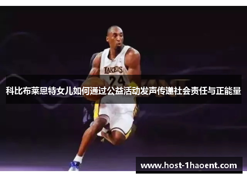 科比布莱恩特女儿如何通过公益活动发声传递社会责任与正能量