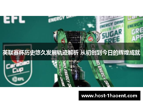 英联赛杯历史悠久发展轨迹解析 从初创到今日的辉煌成就
