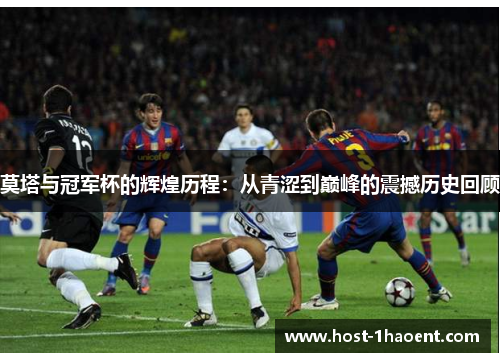莫塔与冠军杯的辉煌历程：从青涩到巅峰的震撼历史回顾
