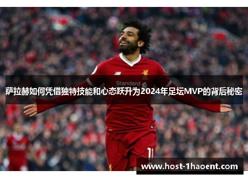 萨拉赫如何凭借独特技能和心态跃升为2024年足坛MVP的背后秘密