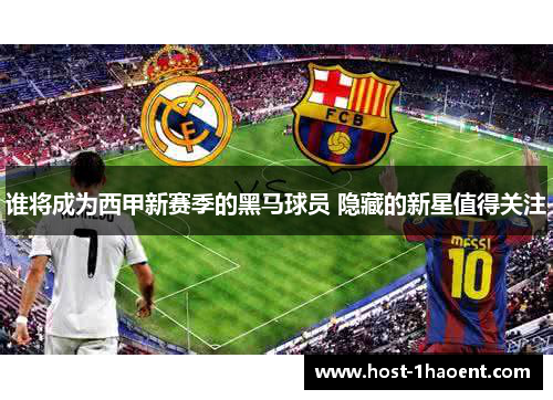 谁将成为西甲新赛季的黑马球员 隐藏的新星值得关注
